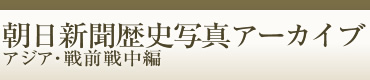 朝日新聞歴史写真アーカイブ　アジア・戦前戦中編
